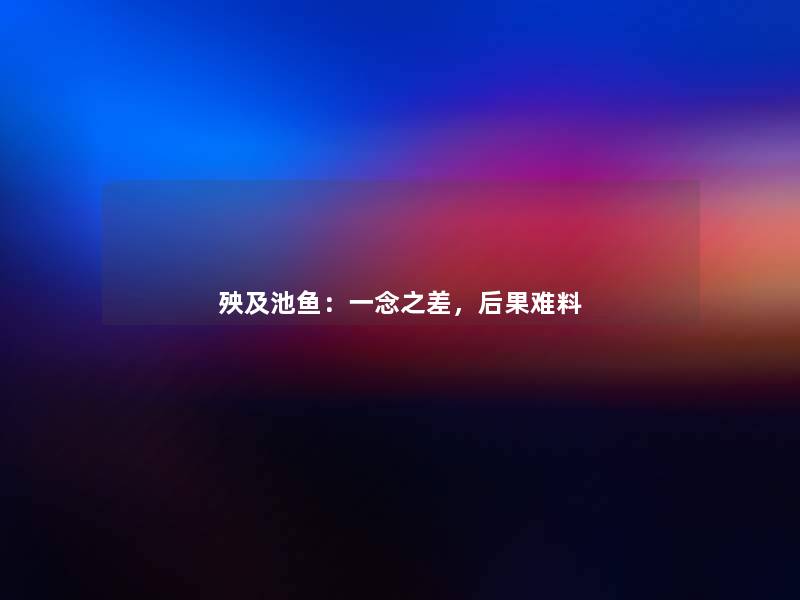 殃及池鱼：一念之差，后果难料