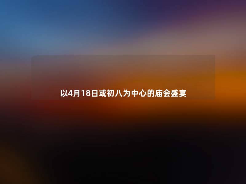 以4月18日或初八为中心的庙会盛宴 以4月18日或初八为中心的庙会盛宴