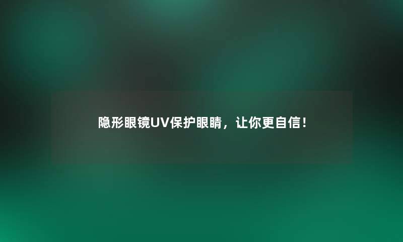 隐形眼镜UV保护眼睛，让你更自信！