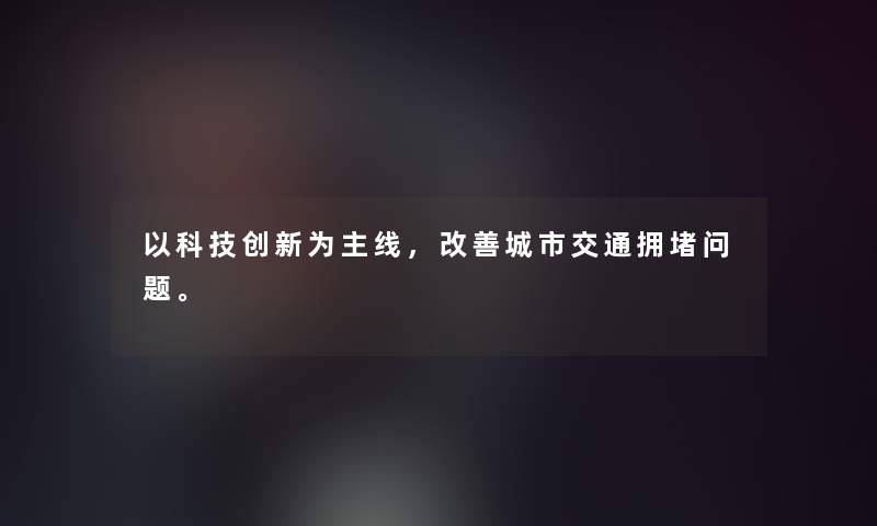 以科技创新为主线，改善城市交通拥堵问题。