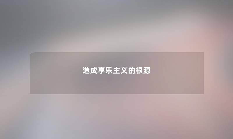 造成享乐主义的根源