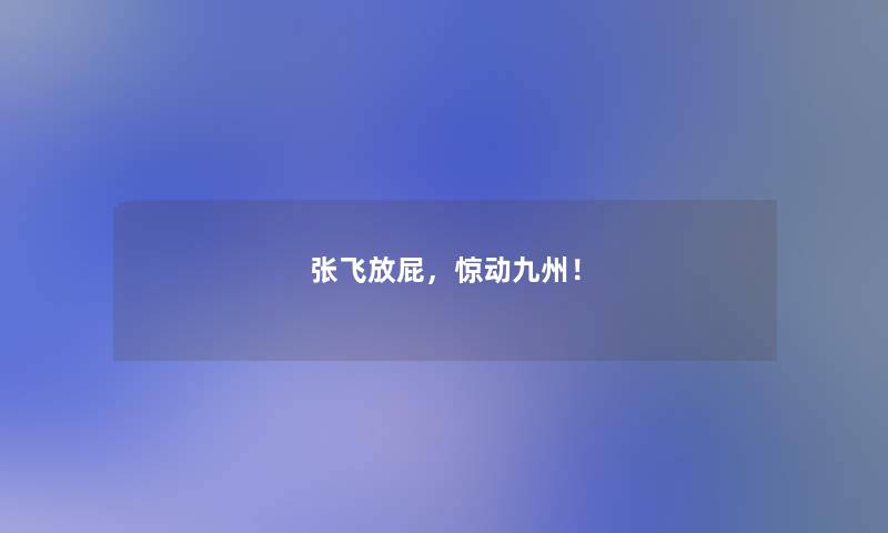 张飞放屁,惊动九州! 张飞放屁,惊动九州!