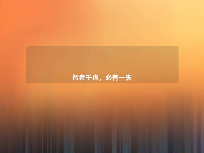 智者千虑,必有一失 智者千虑,必有一失