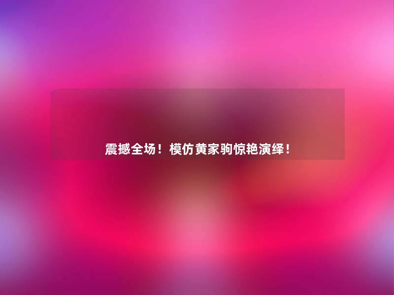 震撼全场!模仿黄家驹惊艳演绎! 震撼全场!模仿黄家驹惊艳演绎!