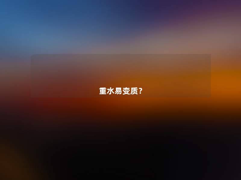 重水易变质? 重水易变质?
