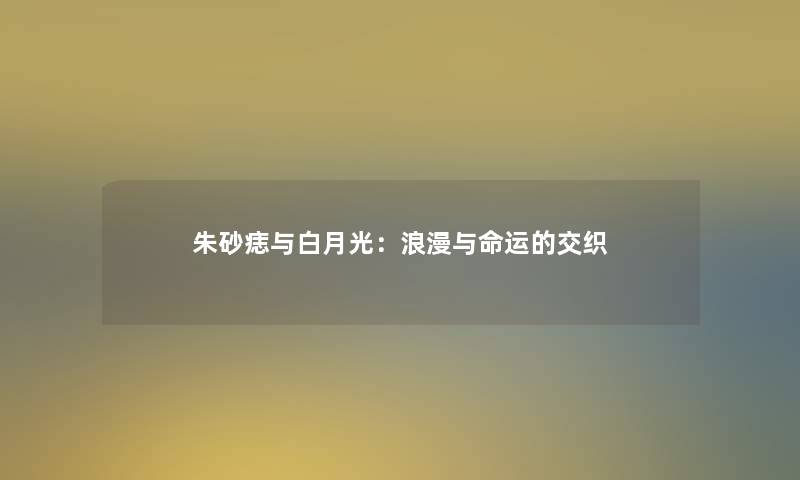 朱砂痣与白月光:浪漫与命运的交织 朱砂痣与白月光:浪漫与命运的交织