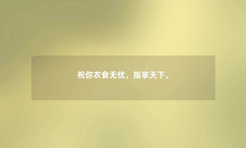 祝你衣食无忧，指掌天下。