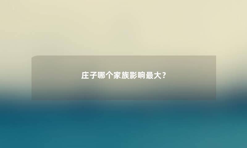 庄子哪个家族影响大? 庄子哪个家族影响大?