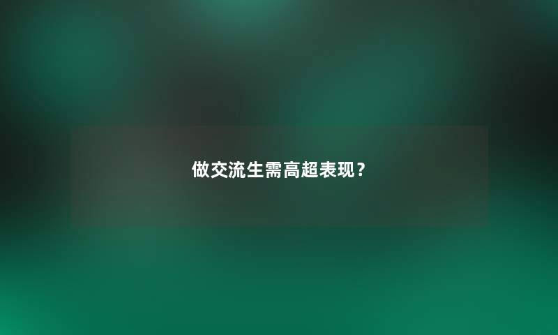 做交流生需高超表现？