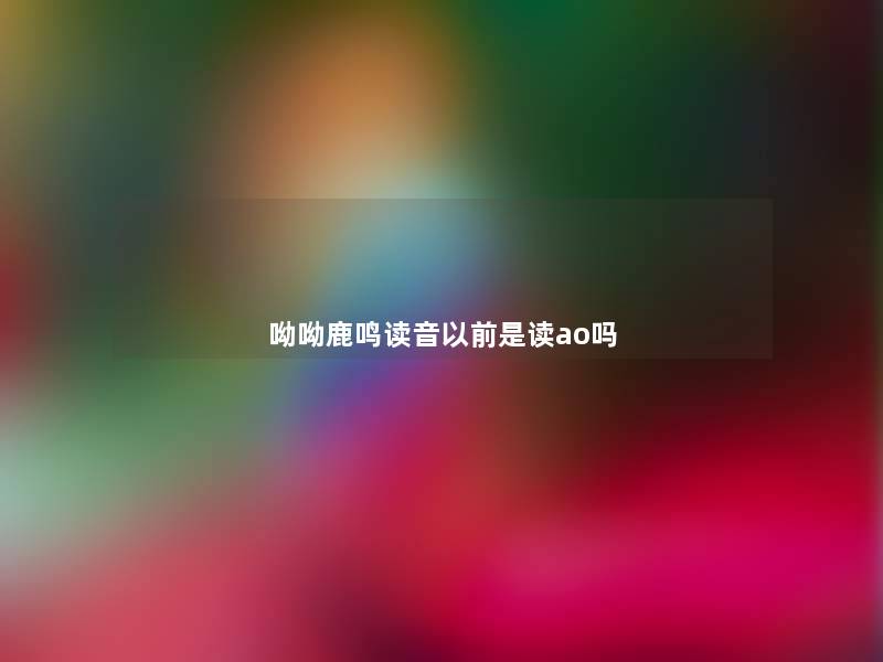 呦呦鹿鸣读音以前是读ao吗