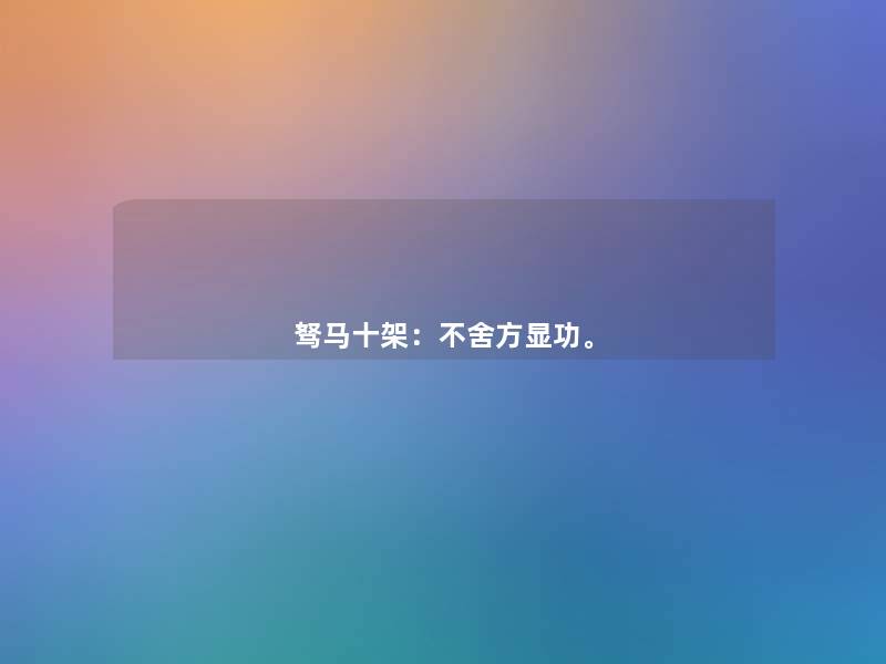 驽马十架:不舍方显功。 驽马十架:不舍方显功。