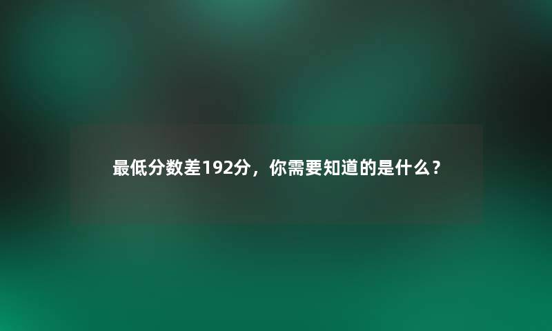 低分数差192分,你需要知道的是什么? 低分数差192分,你需要知道的是什么?