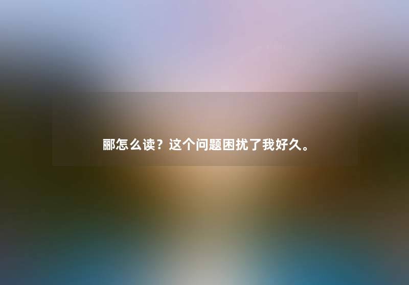 郦怎么读？这个问题困扰了我好久。