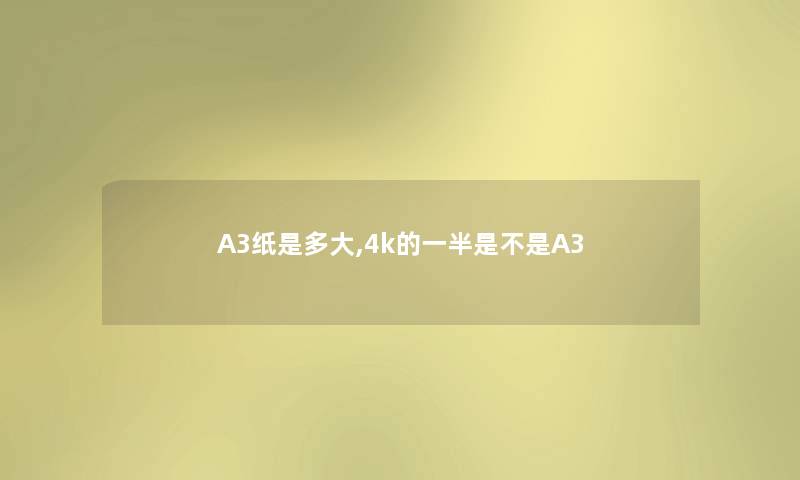 A3纸是多大,4k的一半是不是A3