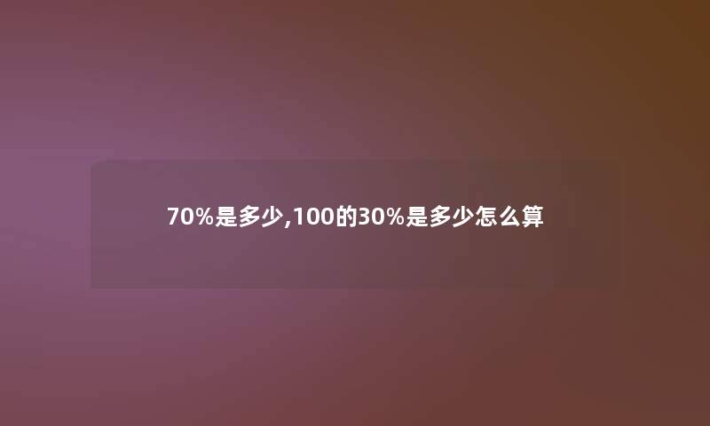70%是多少,100的30%是多少怎么算
