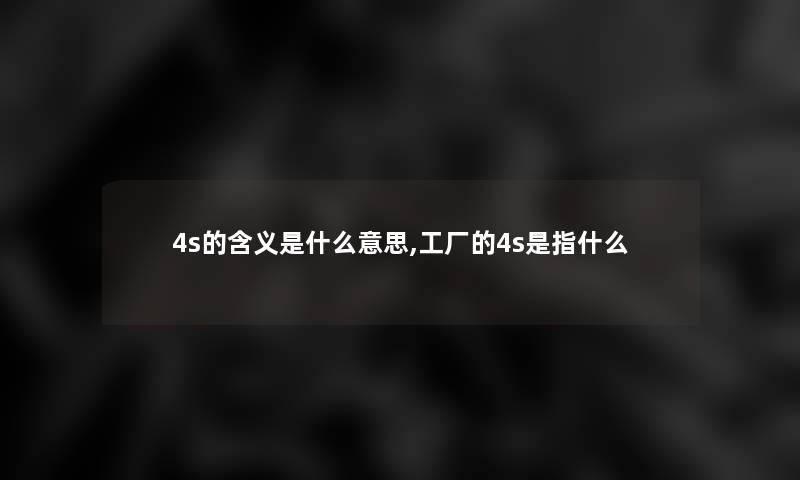 4s的含义是什么意思,工厂的4s是指什么