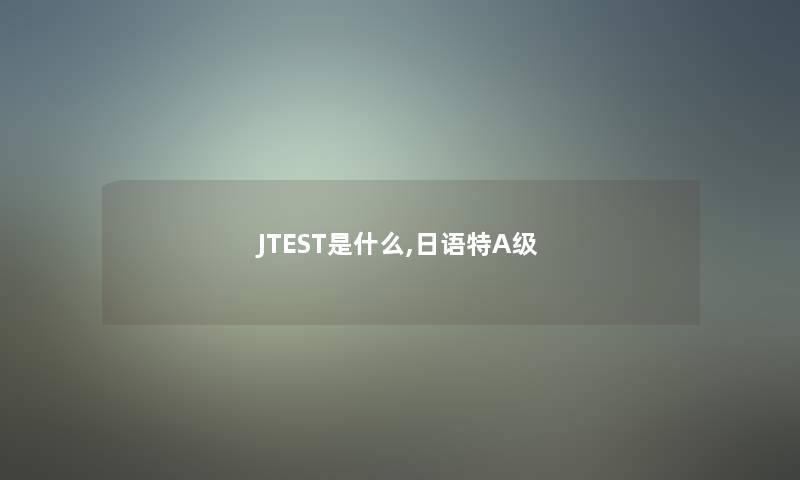 JTEST是什么,日语特A级