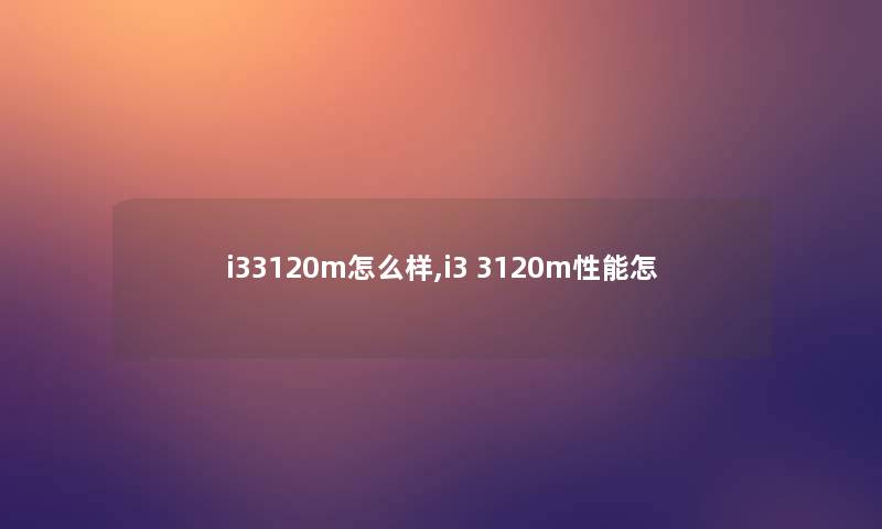 i33120m怎么样,i3 3120m性能怎 i33120m怎么样,i3 3120m性能怎