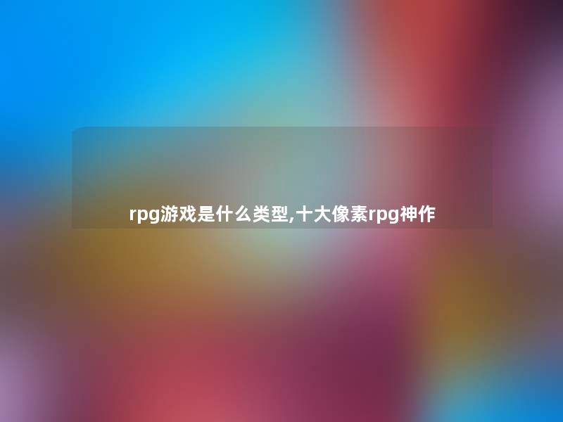 rpg游戏是什么类型,一些像素rpg神作 rpg游戏是什么类型,一些像素rpg神作
