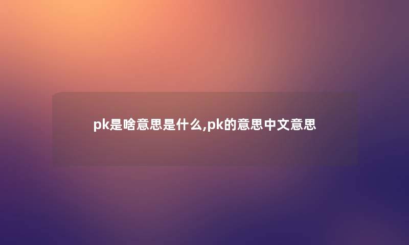 pk是啥意思是什么,pk的意思中文意思