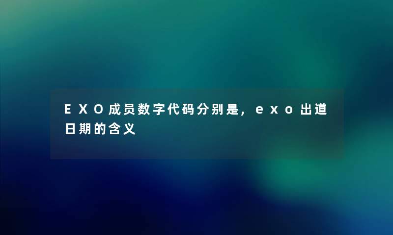 EXO成员数字代码分别是,exo出道日期的含义 EXO成员数字代码分别是,exo出道日期的含义