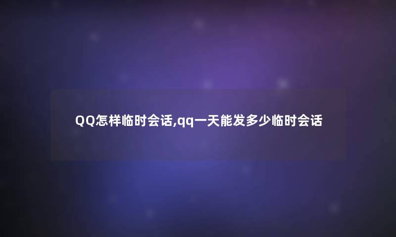 QQ怎样临时会话,qq一天能发多少临时会话 QQ怎样临时会话,qq一天能发多少临时会话