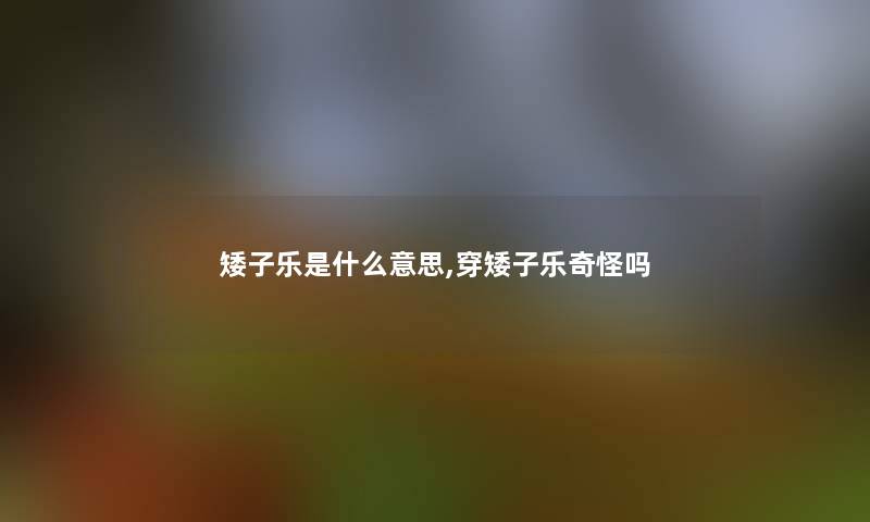 矮子乐是什么意思,穿矮子乐奇怪吗