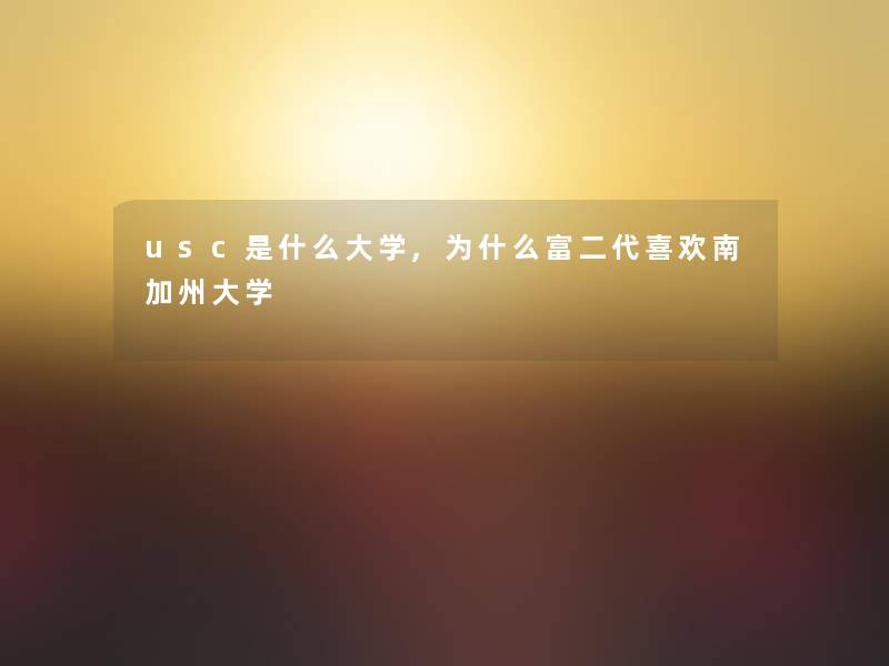 usc是什么大学,为什么富二代喜欢南加州大学