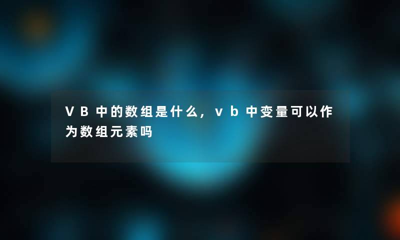 VB中的数组是什么,vb中变量可以作为数组元素吗