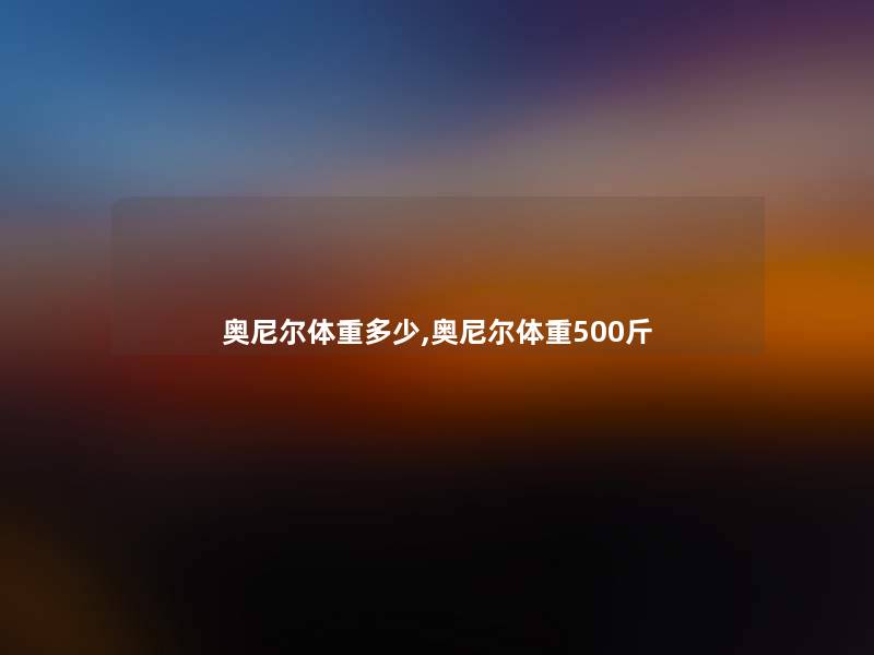 奥尼尔体重多少,奥尼尔体重500斤
