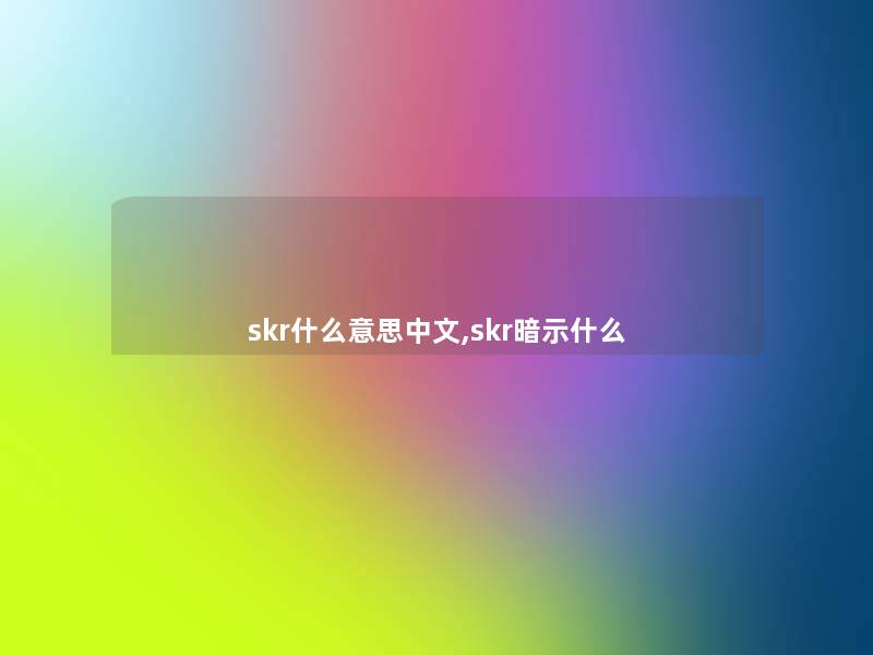 skr什么意思中文,skr暗示什么 skr什么意思中文,skr暗示什么
