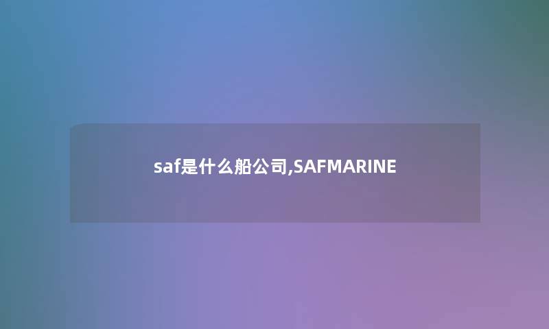 saf是什么船公司,SAFMARINE saf是什么船公司,SAFMARINE