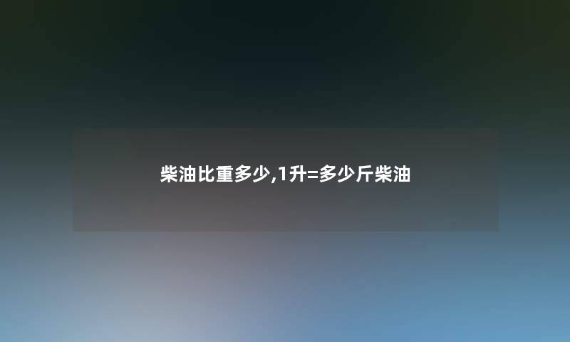 柴油比重多少,1升=多少斤柴油