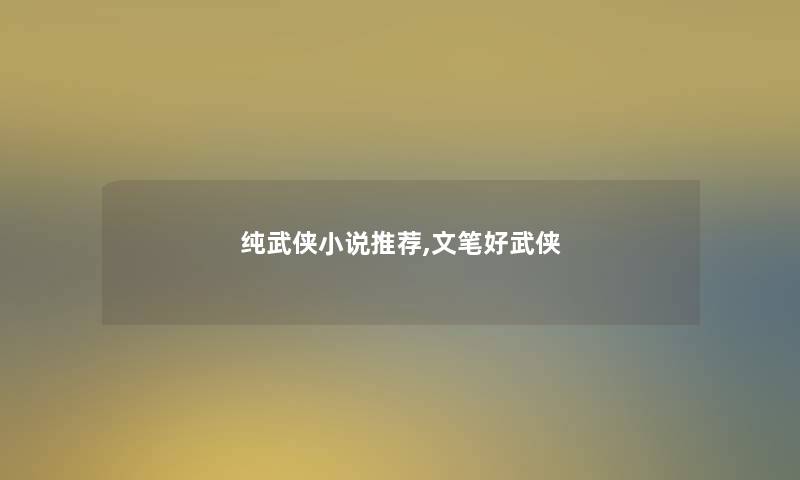 纯武侠小说推荐,文笔好武侠 纯武侠小说推荐,文笔好武侠