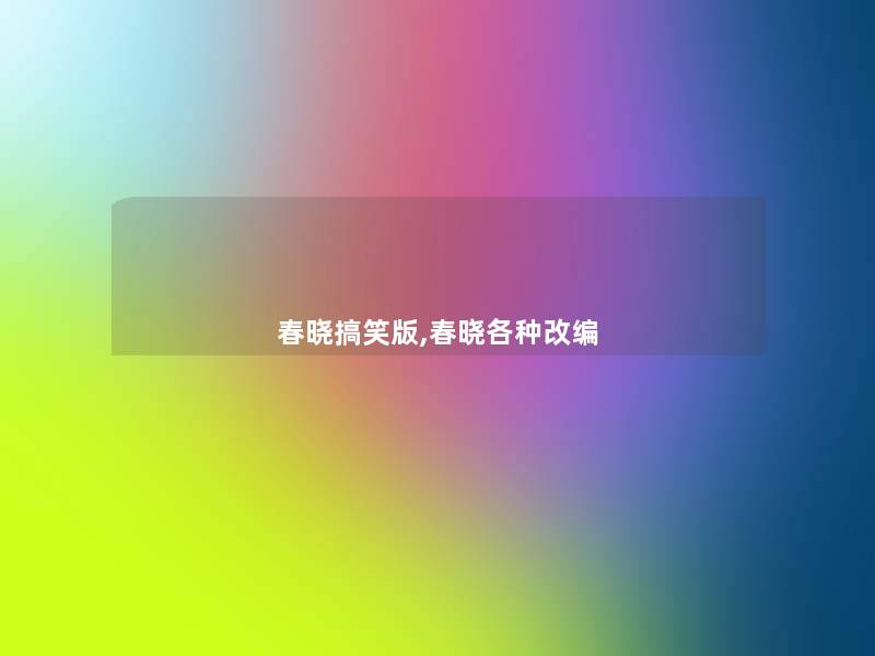 春晓搞笑版,春晓各种改编 春晓搞笑版,春晓各种改编