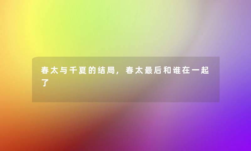 春太与千夏的结局,春太这里要说和谁在一起了