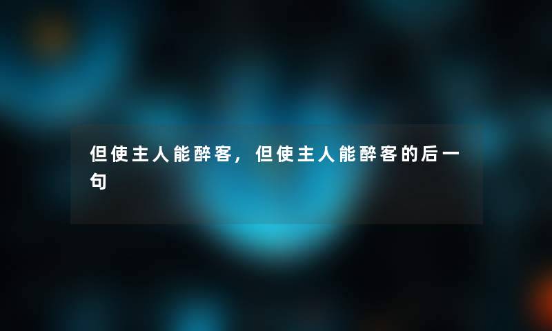 但使主人能醉客,但使主人能醉客的后一句 但使主人能醉客,但使主人能醉客的后一句
