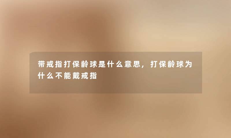 带戒指打保龄球是什么意思,打保龄球为什么不能戴戒指 带戒指打保龄球是什么意思,打保龄球为什么不能戴戒指