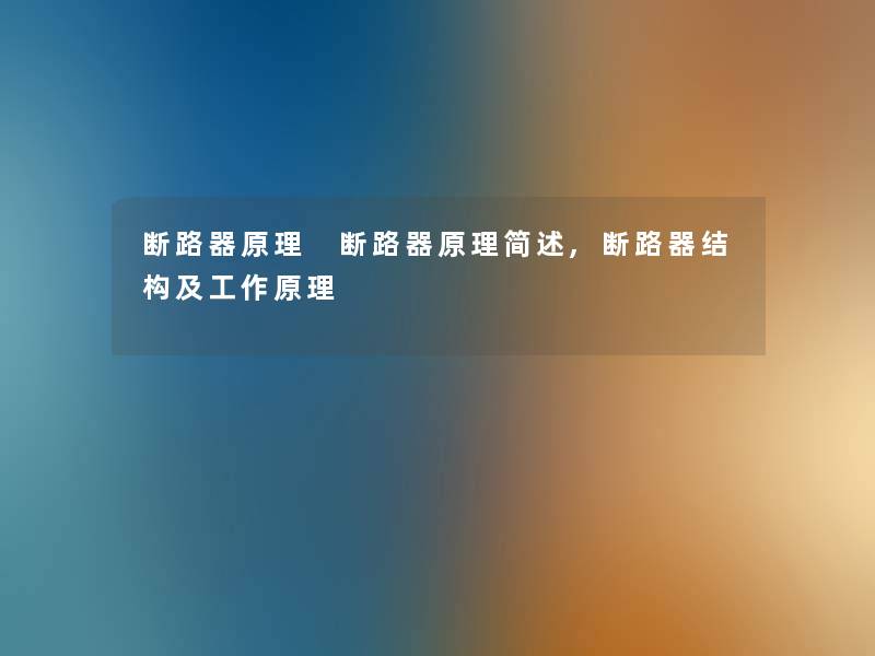 断路器原理 断路器原理,断路器结构及工作原理 断路器原理 断路器原理,断路器结构及工作原理