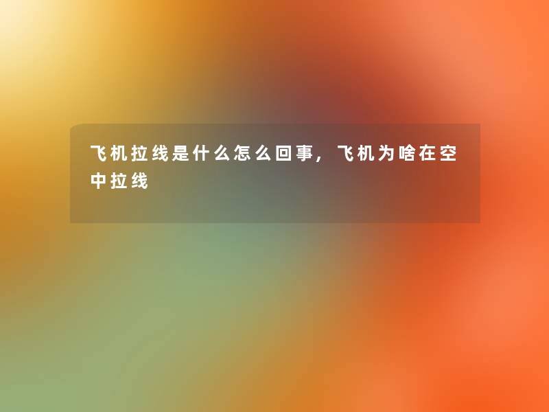 飞机拉线是什么怎么回事,飞机为啥在空中拉线