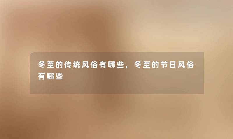 冬至的传统风俗有哪些,冬至的节日风俗有哪些 冬至的传统风俗有哪些,冬至的节日风俗有哪些
