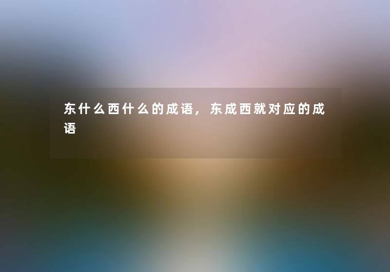 东什么西什么的成语,东成西就对应的成语