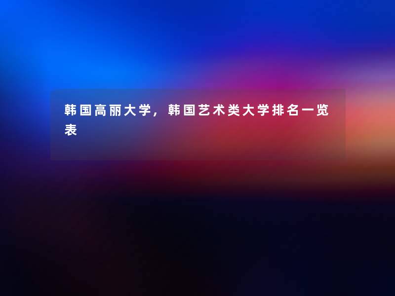 韩国高丽大学,韩国艺术类大学推荐一览表