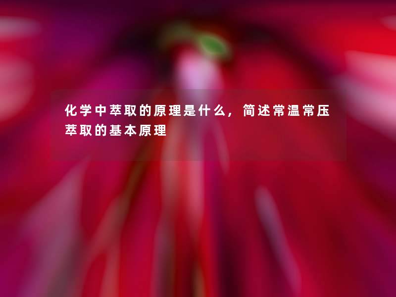化学中萃取的原理是什么,常温常压萃取的基本原理 化学中萃取的原理是什么,常温常压萃取的基本原理