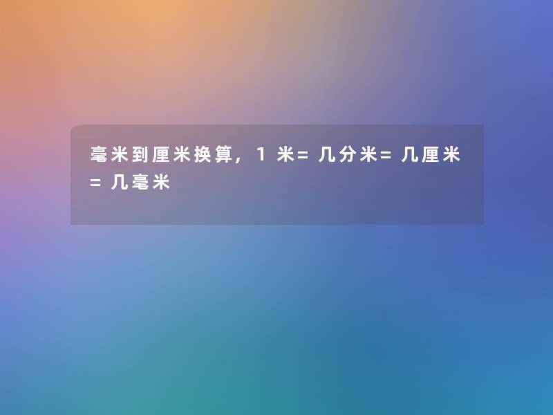 毫米到厘米换算,1米=几分米=几厘米=几毫米