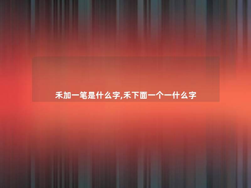 禾加一笔是什么字,禾下面一个一什么字