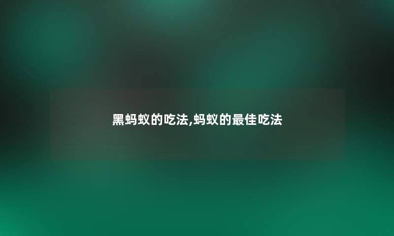 黑蚂蚁的吃法,蚂蚁的理想吃法