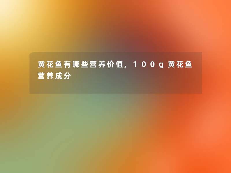 黄花鱼有哪些营养价值,100g黄花鱼营养成分 黄花鱼有哪些营养价值,100g黄花鱼营养成分