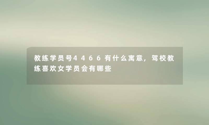 教练学员号4466有什么寓意,驾校教练喜欢女学员会有哪些