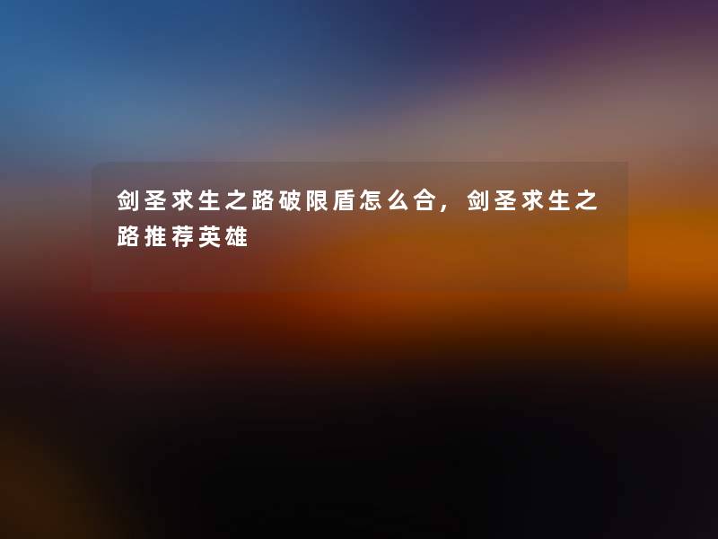 剑圣求生之路破限盾怎么合,剑圣求生之路推荐英雄